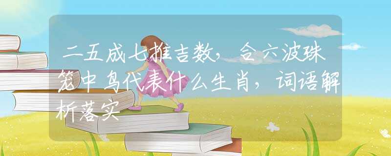 二五成七推吉數(shù)，合六波珠籠中鳥代表什么生肖，詞語解析落實(shí)