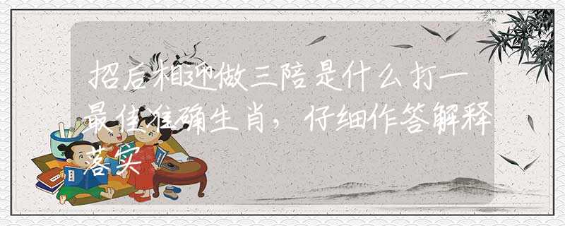 招后相迎做三陪是什么打一最佳準(zhǔn)確生肖，仔細(xì)作答解釋落實(shí)