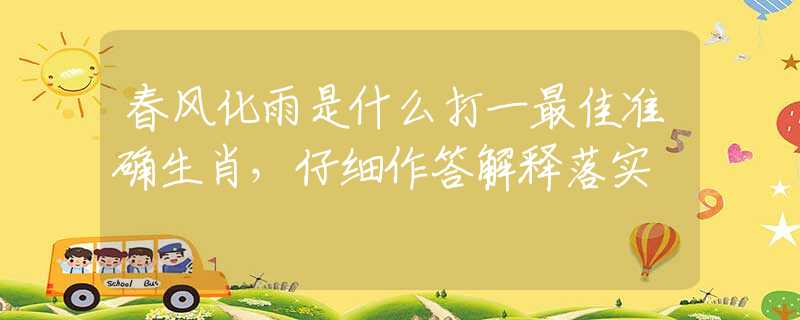 春風(fēng)化雨是什么打一最佳準(zhǔn)確生肖，仔細作答解釋落實