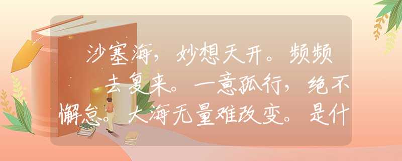 擔(dān)沙塞海，妙想天開(kāi)。頻頻撲撲去復(fù)來(lái)。一意孤行，絕不懈怠。大海無(wú)量難改變。是什么打一最佳準(zhǔn)確生肖，仔細(xì)作答解釋落實(shí)