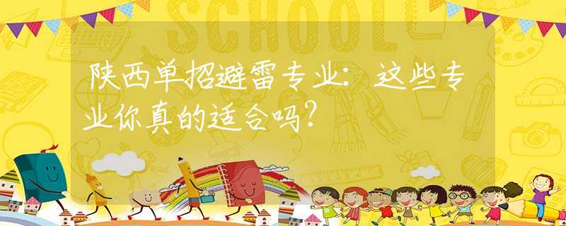 陜西單招避雷專業(yè)：這些專業(yè)你真的適合嗎？