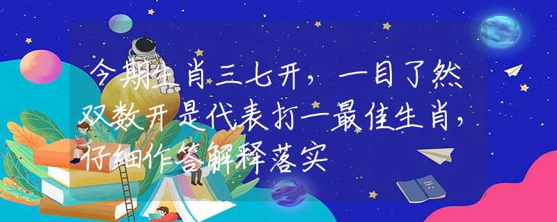 今期生肖三七開，一目了然雙數(shù)開是代表打一最佳生肖，仔細(xì)作答解釋落實