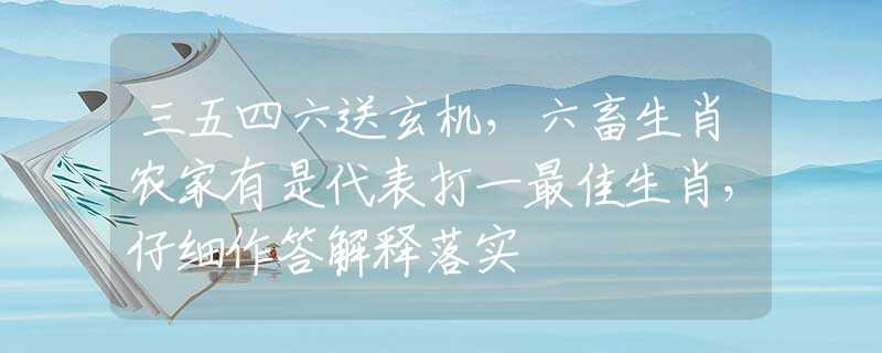 三五四六送玄機(jī)，六畜生肖農(nóng)家有是代表打一最佳生肖，仔細(xì)作答解釋落實(shí)