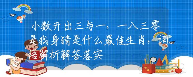 小數(shù)開出三與一，一八三零是我身猜是什么最佳生肖，詞語解析解答落實(shí)
