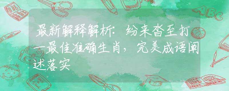 最新解釋解析:紛來沓至打一最佳準(zhǔn)確生肖，完美成語闡述落實