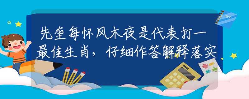 先壟每懷風木夜是代表打一最佳生肖，仔細作答解釋落實