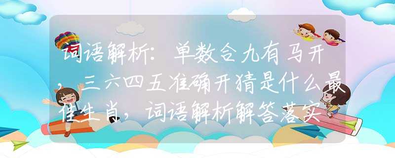 詞語解析：單數(shù)合九有馬開，三六四五準(zhǔn)確開猜是什么最佳生肖，詞語解析解答落實