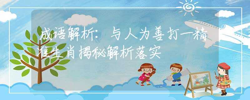 成語解析：與人為善打一精準生肖揭秘解析落實