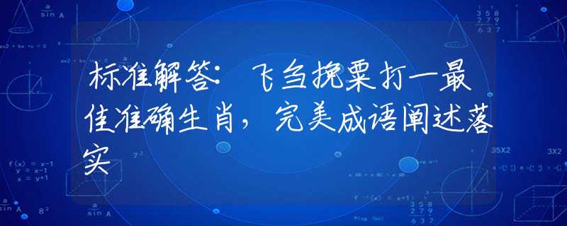 標(biāo)準(zhǔn)解答:飛芻挽粟打一最佳準(zhǔn)確生肖，完美成語闡述落實