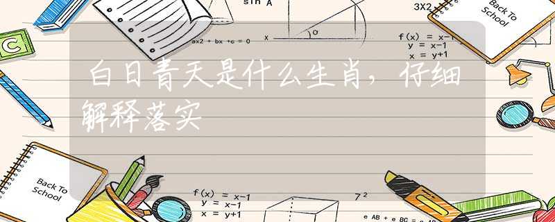 白日青天是什么生肖，仔細(xì)解釋落實(shí)