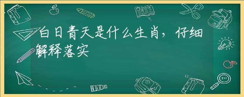 白日青天是什么生肖，仔細(xì)解釋落實(shí)