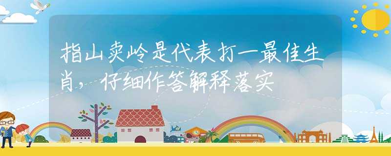 指山賣(mài)嶺是代表打一最佳生肖，仔細(xì)作答解釋落實(shí)
