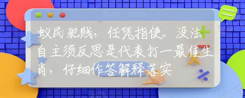 蟻民犯賤，任憑指使。沒(méi)法自主須反思是代表打一最佳生肖，仔細(xì)作答解釋落實(shí)