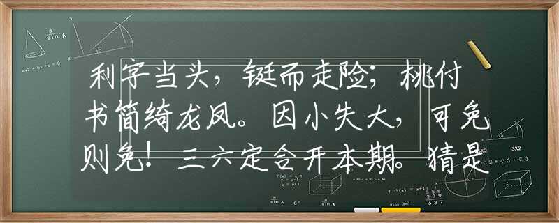 利字當(dāng)頭，鋌而走險；桃付書簡綺龍鳳。因小失大，可免則免！三六定合開本期。猜是什么最佳生肖，詞語解析解答落實