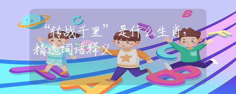 “轉(zhuǎn)戰(zhàn)千里”是什么生肖，精選詞語(yǔ)釋義