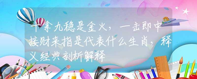 十拿九穩(wěn)是金火，一擊即中接財(cái)來(lái)指是代表什么生肖，釋義經(jīng)典剖析解釋