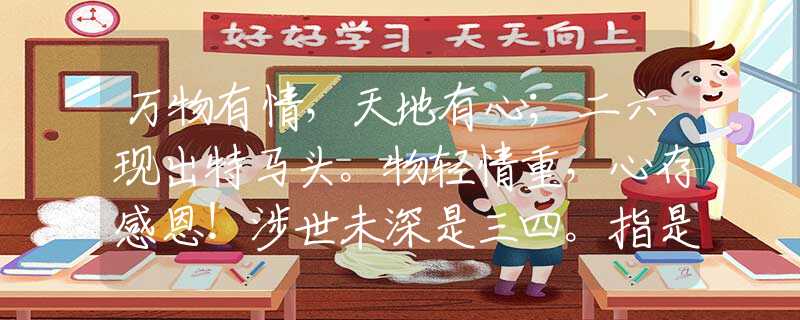萬(wàn)物有情，天地有心；二六現(xiàn)出特馬頭。物輕情重，心存感恩！涉世未深是三四。指是什么生肖猜一最佳生肖，謎底經(jīng)典分析解釋