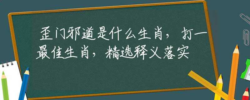 歪門(mén)邪道是什么生肖，打一最佳生肖，精選釋義落實(shí)