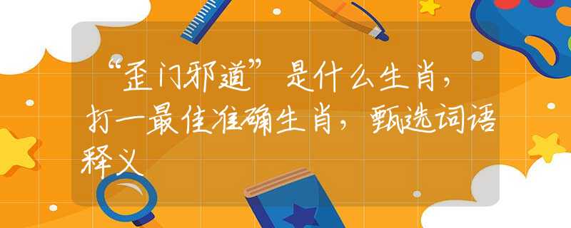 “歪門邪道”是什么生肖，打一最佳準(zhǔn)確生肖，甄選詞語釋義
