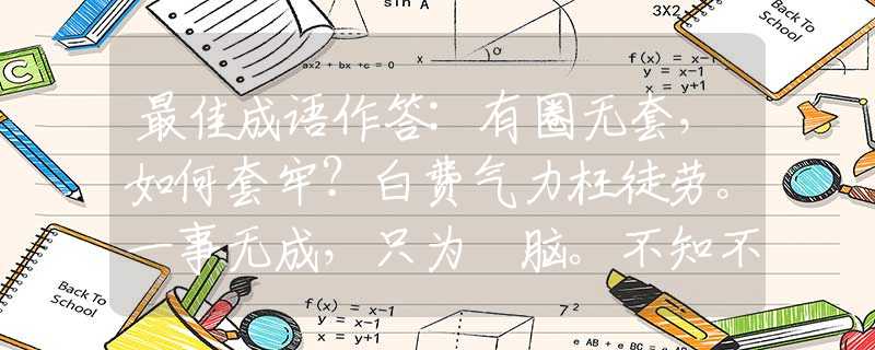 最佳成語作答:有圈無套，如何套牢？白費(fèi)氣力枉徒勞。一事無成，只為冇腦。不知不覺人已老是什么生肖，成語解答解釋落實(shí)
