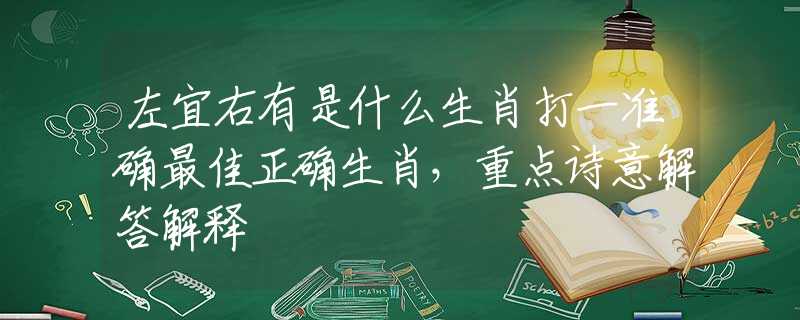 左宜右有是什么生肖打一準(zhǔn)確最佳正確生肖，重點(diǎn)詩(shī)意解答解釋