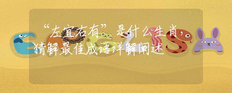 “左宜右有”是什么生肖，猜解最佳成語詳解闡述