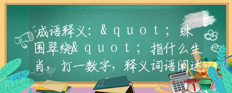 成語釋義："珠圍翠繞"指什么生肖，打一數(shù)字，釋義詞語闡述落實(shí)