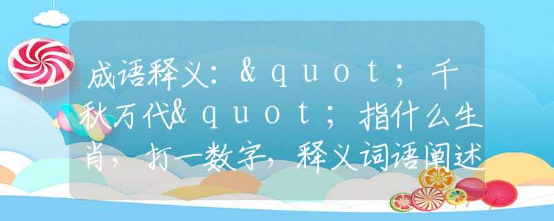 成語釋義："千秋萬代"指什么生肖，打一數(shù)字，釋義詞語闡述落實(shí)
