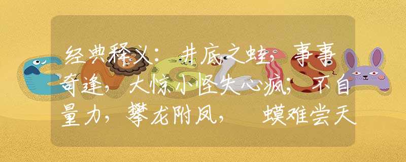 經(jīng)典釋義：井底之蛙，事事奇逢，大驚小怪失心瘋；不自量力，攀龍附鳳，蝦蟆難嘗天鵝肉。是指哪一個生肖，猜打一釋義最佳成語解釋