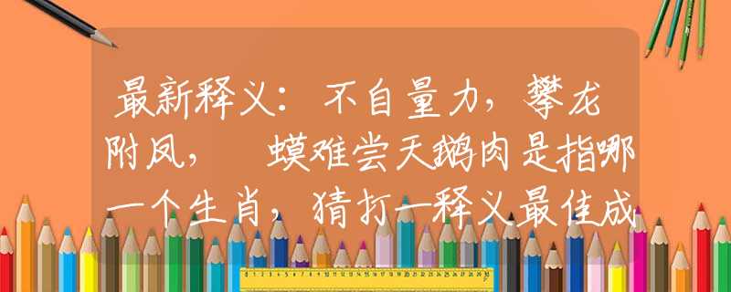 最新釋義：不自量力，攀龍附鳳，蝦蟆難嘗天鵝肉是指哪一個(gè)生肖，猜打一釋義最佳成語解釋