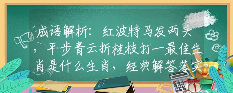 成語解析：紅波特馬發(fā)兩頭，平步青云折桂枝打一最佳生肖是什么生肖，經(jīng)典解答落實(shí)