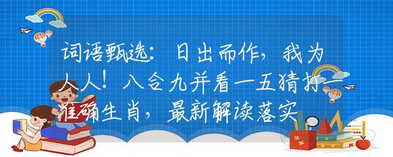 詞語甄選：日出而作，我為人人！八合九并看一五猜打一準(zhǔn)確生肖，最新解讀落實(shí)