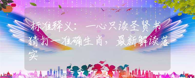 標(biāo)準(zhǔn)釋義：一心只讀圣賢書猜打一準(zhǔn)確生肖，最新解讀落實