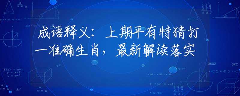 成語(yǔ)釋義：上期平有特猜打一準(zhǔn)確生肖，最新解讀落實(shí)