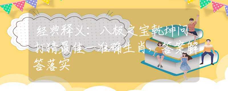經(jīng)典釋義：八極之寶乾坤問(wèn)打猜最佳一準(zhǔn)確生肖，答案解答落實(shí)