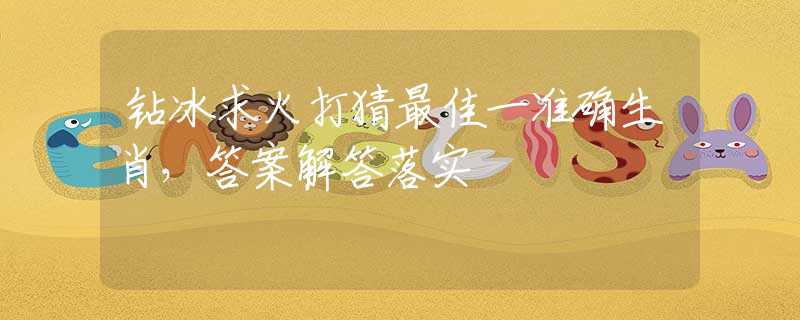 鉆冰求火打猜最佳一準確生肖，答案解答落實