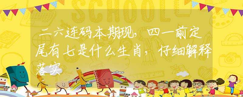 二六連碼本期現(xiàn)，四一前定尾有七是什么生肖，仔細(xì)解釋落實(shí)
