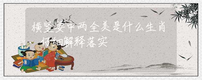 橫豎要中兩全美是什么生肖，仔細(xì)解釋落實