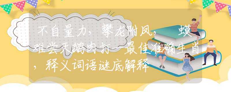 不自量力，攀龍附鳳，蝦蟆難嘗天鵝肉打一最佳準(zhǔn)確生肖，釋義詞語謎底解釋