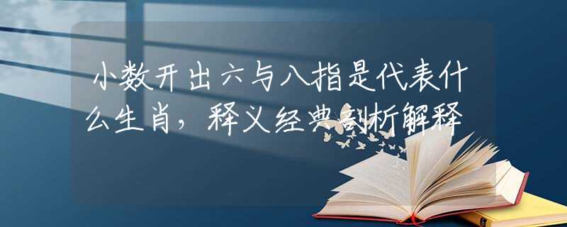 小數(shù)開出六與八指是代表什么生肖，釋義經(jīng)典剖析解釋