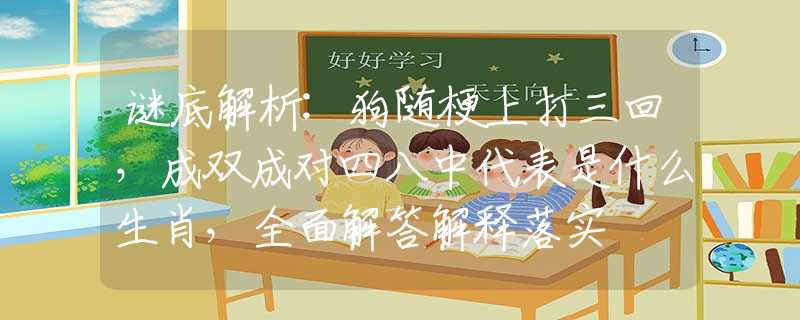 謎底解析:狗隨梗上打三回，成雙成對(duì)四八中代表是什么生肖，全面解答解釋落實(shí)