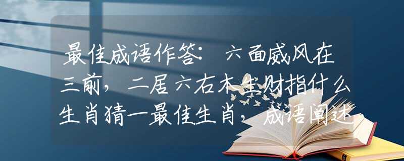最佳成語(yǔ)作答:六面威風(fēng)在三前，二居六右木生財(cái)指什么生肖猜一最佳生肖，成語(yǔ)闡述解釋落實(shí)