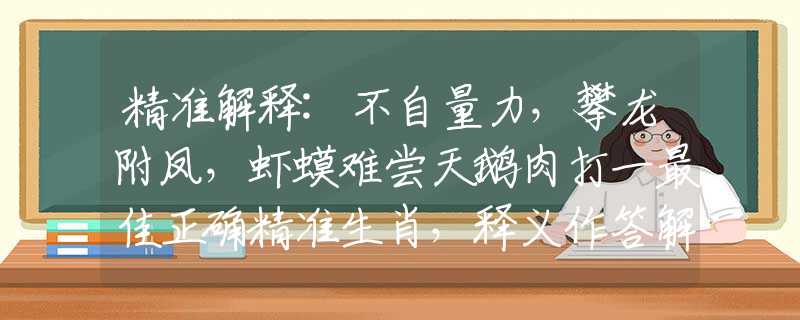 精準(zhǔn)解釋:不自量力，攀龍附鳳，蝦蟆難嘗天鵝肉打一最佳正確精準(zhǔn)生肖，釋義作答解釋