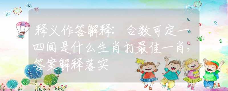 釋義作答解釋:合數(shù)可定一四間是什么生肖打最佳一肖，答案解釋落實