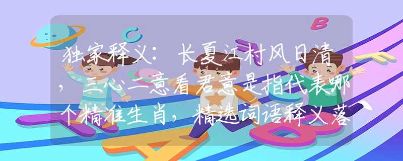 獨(dú)家釋義:長夏江村風(fēng)日清，三心二意看君意是指代表哪個精準(zhǔn)生肖，精選詞語釋義落實