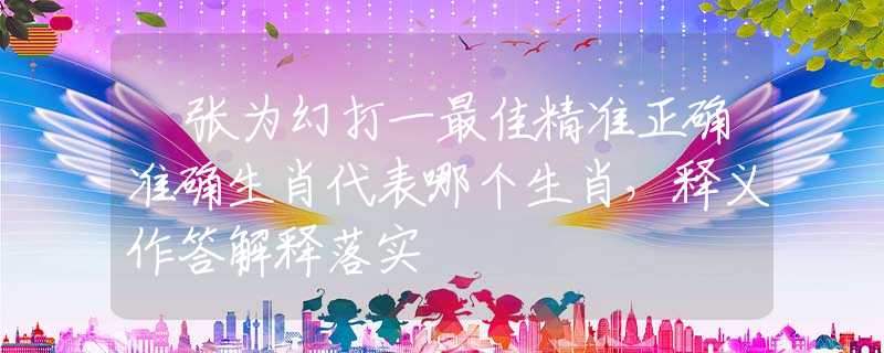 诪張為幻打一最佳精準正確準確生肖代表哪個生肖，釋義作答解釋落實
