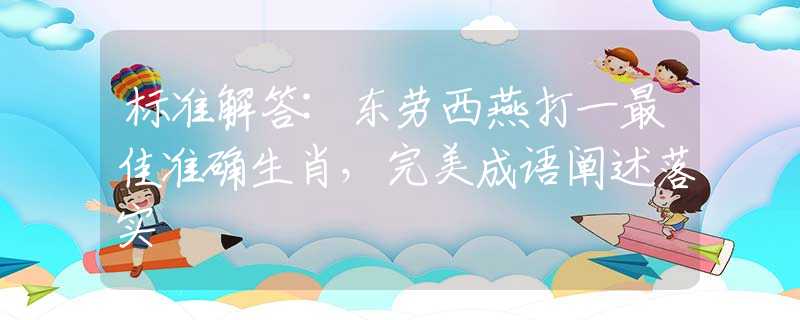 標準解答:東勞西燕打一最佳準確生肖，完美成語闡述落實