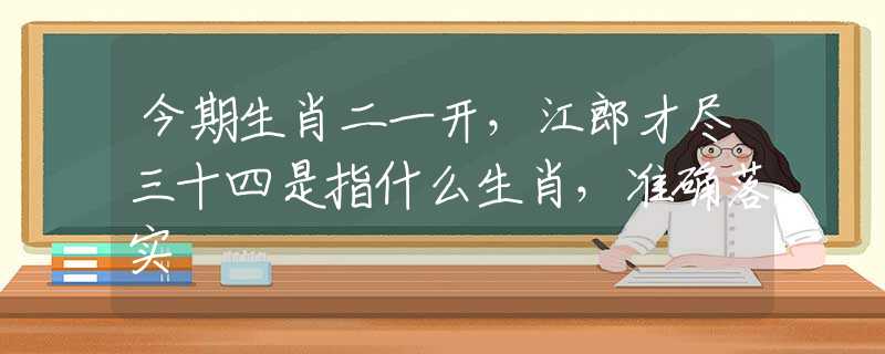今期生肖二一開，江郎才盡三十四是指什么生肖，準(zhǔn)確落實(shí)
