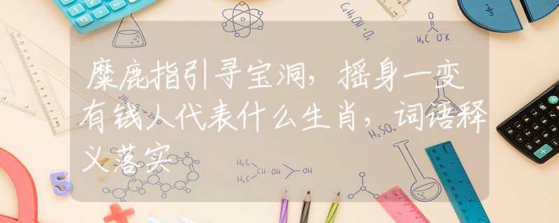 糜鹿指引尋寶洞，搖身一變有錢人代表什么生肖，詞語釋義落實