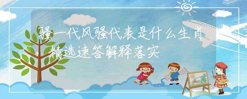 騷一代風(fēng)騷代表是什么生肖，精選速答解釋落實